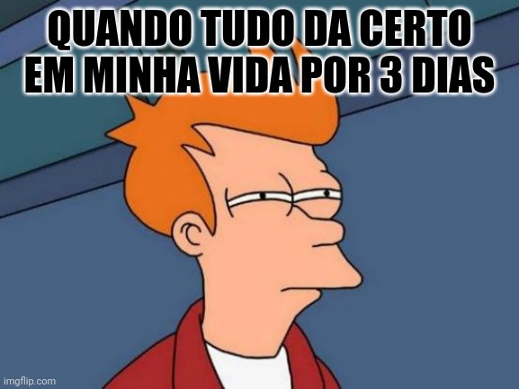 Tudo dando certo | QUANDO TUDO DA CERTO EM MINHA VIDA POR 3 DIAS | image tagged in memes,futurama fry | made w/ Imgflip meme maker