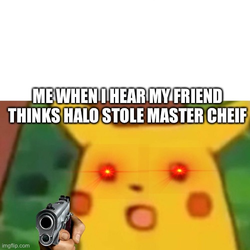 Mad shocked pikachu | ME WHEN I HEAR MY FRIEND THINKS HALO STOLE MASTER CHIEF | image tagged in memes,surprised pikachu | made w/ Imgflip meme maker