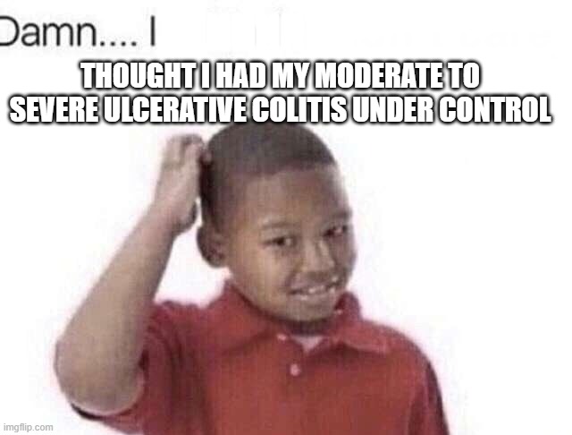 Damn I kinda don’t meme | HHHHHH; THOUGHT I HAD MY MODERATE TO SEVERE ULCERATIVE COLITIS UNDER CONTROL | image tagged in damn i kinda don t meme | made w/ Imgflip meme maker