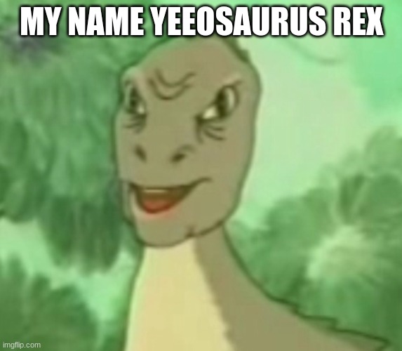 my name yeeosaurus rex | MY NAME YEEOSAURUS REX | image tagged in yee dinosaur | made w/ Imgflip meme maker