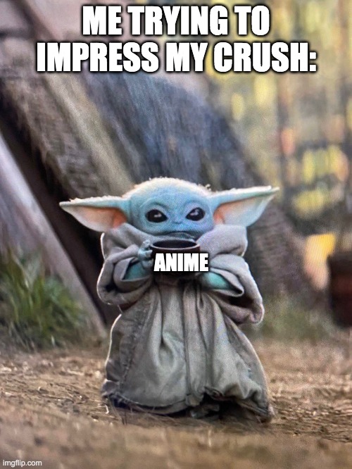 Hope it works... I haven't actually tried it yet. | ME TRYING TO IMPRESS MY CRUSH:; ANIME | image tagged in baby yoda tea,crush,anime | made w/ Imgflip meme maker