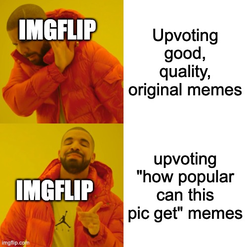 Imgflip users be like | Upvoting good, quality, original memes; IMGFLIP; upvoting "how popular can this pic get" memes; IMGFLIP | image tagged in memes,drake hotline bling | made w/ Imgflip meme maker
