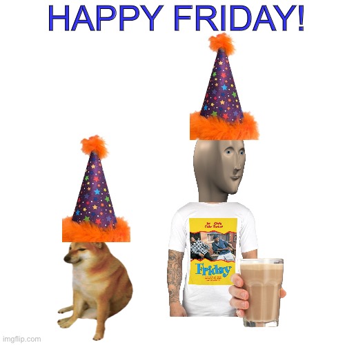 Blank Transparent Square Meme | HAPPY FRIDAY! | image tagged in memes,meme man,cheems,doge,friday,buff doge vs cheems | made w/ Imgflip meme maker