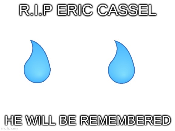 Poor eric cassel | R.I.P ERIC CASSEL; HE WILL BE REMEMBERED | image tagged in blank white template | made w/ Imgflip meme maker