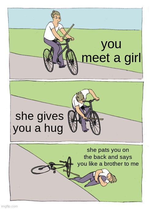 the sad truth | you meet a girl; she gives you a hug; she pats you on the back and says you like a brother to me | image tagged in memes,bike fall | made w/ Imgflip meme maker