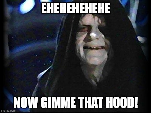 Emperor Palpatine | EHEHEHEHEHE; NOW GIMME THAT HOOD! | image tagged in emperor palpatine | made w/ Imgflip meme maker