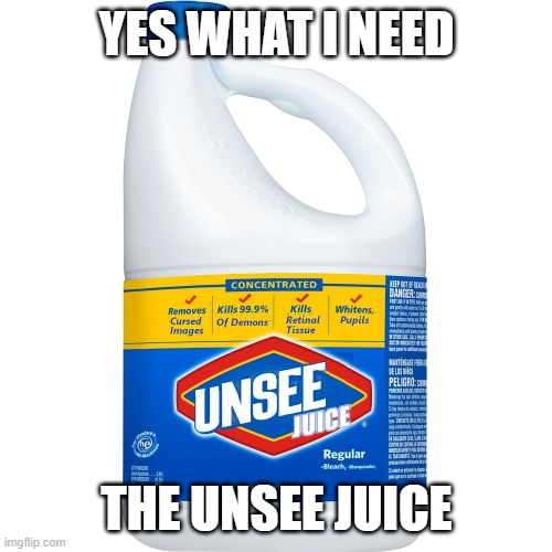 What you need after seeing a thing | YES WHAT I NEED; THE UNSEE JUICE | image tagged in unsee juice transparent | made w/ Imgflip meme maker