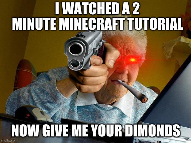 Grandma Finds The Internet Meme |  I WATCHED A 2 MINUTE MINECRAFT TUTORIAL; NOW GIVE ME YOUR DIMONDS | image tagged in memes,grandma finds the internet | made w/ Imgflip meme maker