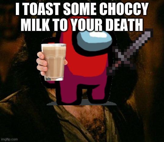 i dont think its funny but its random and creative | I TOAST SOME CHOCCY MILK TO YOUR DEATH | image tagged in memes,inigo montoya,choccy milk | made w/ Imgflip meme maker