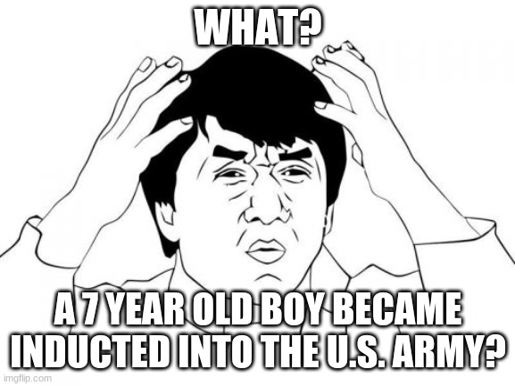 Jackie Chan WTF | WHAT? A 7 YEAR OLD BOY BECAME INDUCTED INTO THE U.S. ARMY? | image tagged in memes,what the heck,boy,us army,dreams,and it came true | made w/ Imgflip meme maker