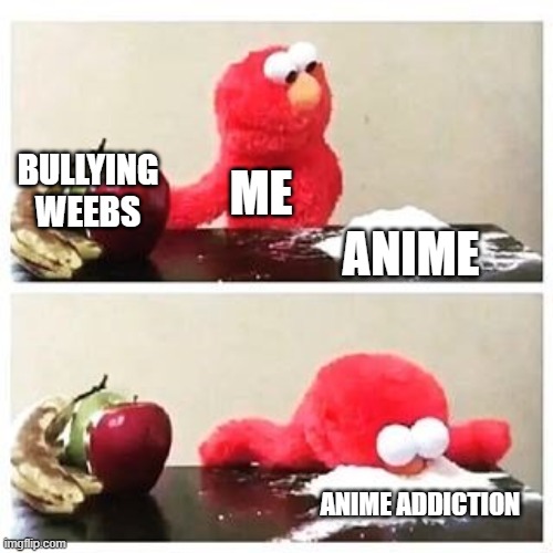 elmo cocaine | BULLYING WEEBS; ME; ANIME; ANIME ADDICTION | image tagged in elmo cocaine | made w/ Imgflip meme maker