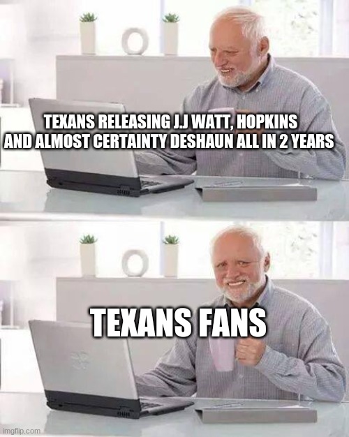 Hide the Pain Harold | TEXANS RELEASING J.J WATT, HOPKINS AND ALMOST CERTAINTY DESHAUN ALL IN 2 YEARS; TEXANS FANS | image tagged in memes,hide the pain harold | made w/ Imgflip meme maker
