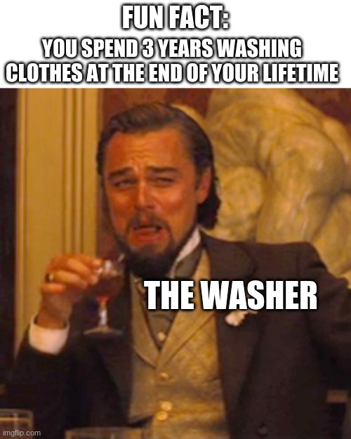 ANOTHER BIG....BRUH. | FUN FACT:; YOU SPEND 3 YEARS WASHING CLOTHES AT THE END OF YOUR LIFETIME; THE WASHER | image tagged in memes,laughing leo | made w/ Imgflip meme maker