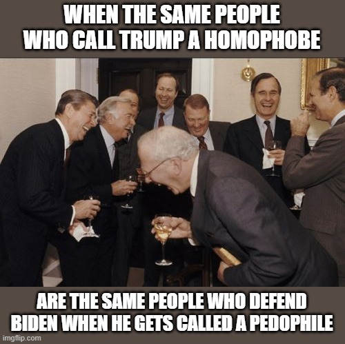 LOL xD | WHEN THE SAME PEOPLE WHO CALL TRUMP A HOMOPHOBE; ARE THE SAME PEOPLE WHO DEFEND BIDEN WHEN HE GETS CALLED A PEDOPHILE | image tagged in memes,laughing men in suits | made w/ Imgflip meme maker
