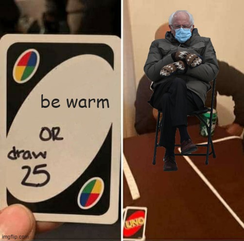 UNO Draw 25 Cards | be warm | image tagged in memes,uno draw 25 cards | made w/ Imgflip meme maker