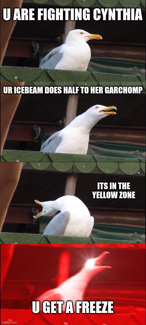 Cynthia | U ARE FIGHTING CYNTHIA; UR ICEBEAM DOES HALF TO HER GARCHOMP; ITS IN THE YELLOW ZONE; U GET A FREEZE | image tagged in memes,inhaling seagull | made w/ Imgflip meme maker