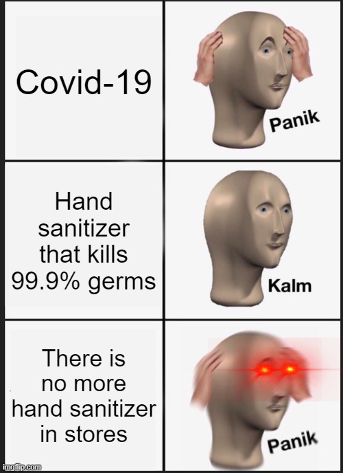 Panik Kalm Panik Meme | Covid-19; Hand sanitizer that kills 99.9% germs; There is no more hand sanitizer in stores | image tagged in memes,panik kalm panik | made w/ Imgflip meme maker