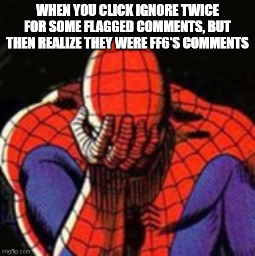 Sad Spiderman | WHEN YOU CLICK IGNORE TWICE FOR SOME FLAGGED COMMENTS, BUT THEN REALIZE THEY WERE FF6'S COMMENTS | image tagged in memes,sad spiderman,spiderman | made w/ Imgflip meme maker