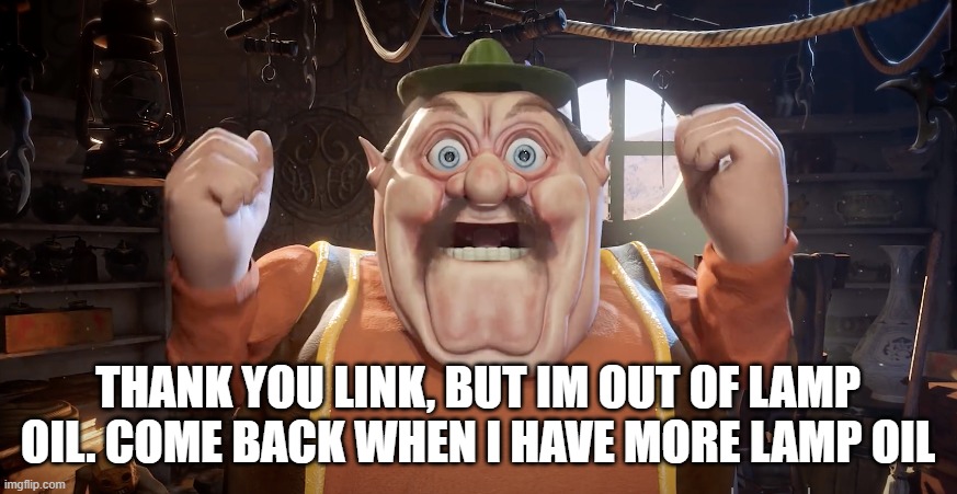 Morshu Shocked | THANK YOU LINK, BUT IM OUT OF LAMP OIL. COME BACK WHEN I HAVE MORE LAMP OIL | image tagged in morshu shocked | made w/ Imgflip meme maker