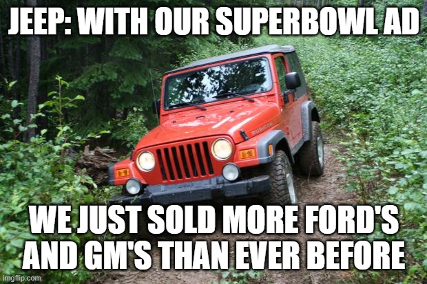 Jeep Wrangler TJ | JEEP: WITH OUR SUPERBOWL AD WE JUST SOLD MORE FORD'S AND GM'S THAN EVER BEFORE | image tagged in jeep wrangler tj | made w/ Imgflip meme maker