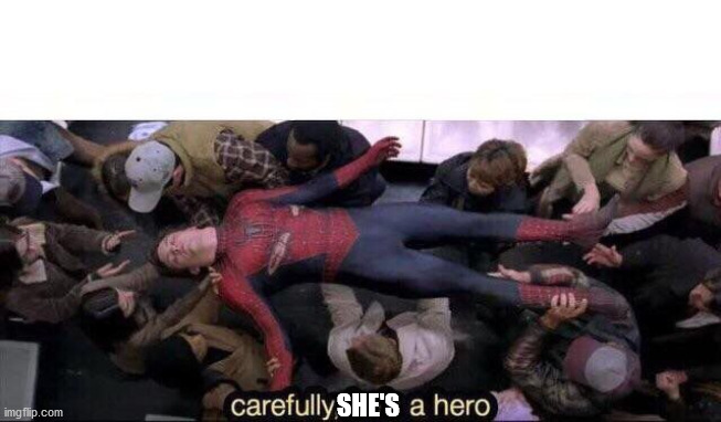 Carefully he's a hero | SHE'S | image tagged in carefully he's a hero | made w/ Imgflip meme maker