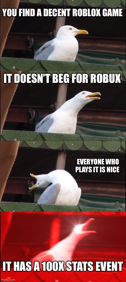 Inhaling Seagull Meme | YOU FIND A DECENT ROBLOX GAME; IT DOESN’T BEG FOR ROBUX; EVERYONE WHO PLAYS IT IS NICE; IT HAS A 100X STATS EVENT | image tagged in memes,inhaling seagull | made w/ Imgflip meme maker