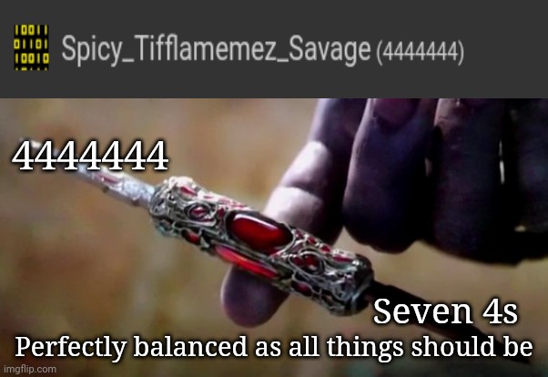 4444444 |  4444444; Seven 4s; Perfectly balanced as all things should be | image tagged in thanos perfectly balanced,memes,meme,imgflip users,imgflip,numbers | made w/ Imgflip meme maker