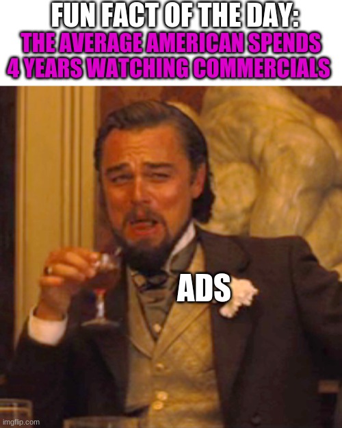 This is your daily dose of...BRUH. | FUN FACT OF THE DAY:; THE AVERAGE AMERICAN SPENDS 4 YEARS WATCHING COMMERCIALS; ADS | image tagged in memes,laughing leo | made w/ Imgflip meme maker