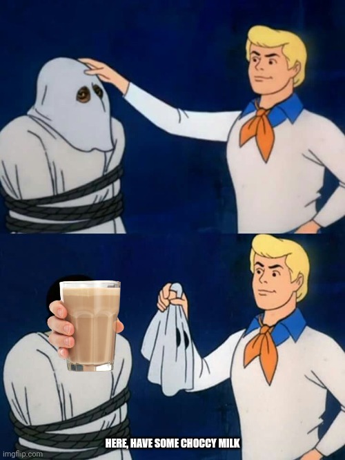 Scooby doo mask reveal | HERE, HAVE SOME CHOCCY MILK | image tagged in scooby doo mask reveal | made w/ Imgflip meme maker