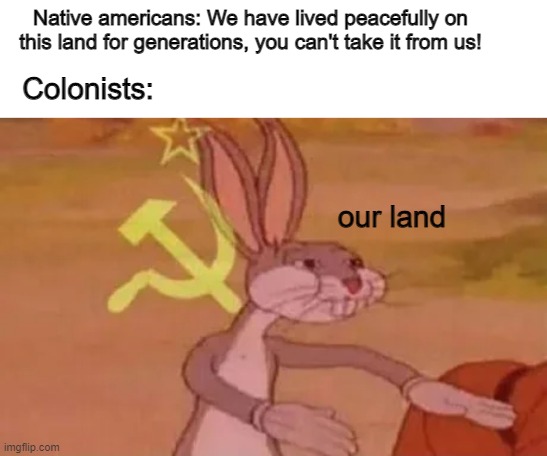 nice going colombus .-. | Native americans: We have lived peacefully on this land for generations, you can't take it from us! Colonists:; our land | image tagged in native american,colonialism | made w/ Imgflip meme maker