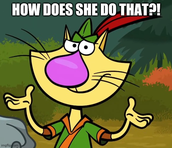 Confused Nature Cat 2 | HOW DOES SHE DO THAT?! | image tagged in confused nature cat 2 | made w/ Imgflip meme maker