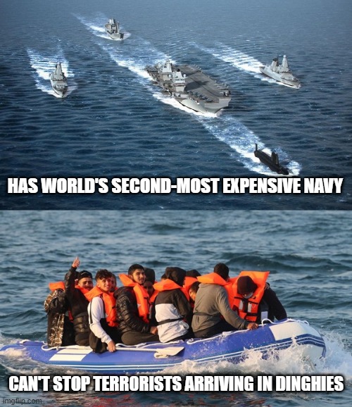 Can't stop the dinghies | HAS WORLD'S SECOND-MOST EXPENSIVE NAVY; CAN'T STOP TERRORISTS ARRIVING IN DINGHIES | image tagged in dinghy,royal navy,terrorists | made w/ Imgflip meme maker