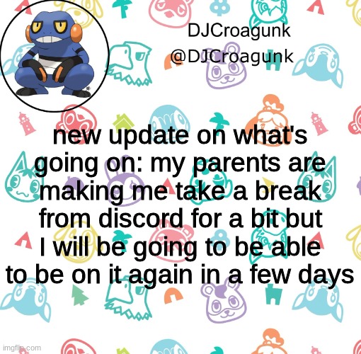 DJCroagunk announcement | new update on what's going on: my parents are making me take a break from discord for a bit but I will be going to be able to be on it again in a few days | image tagged in djcroagunk announcement | made w/ Imgflip meme maker