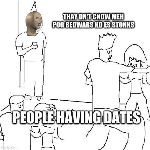 They don't know | THAY DN'T CNOW MEH POG BEDWARS KD ES STONKS; PEOPLE HAVING DATES | image tagged in they don't know | made w/ Imgflip meme maker