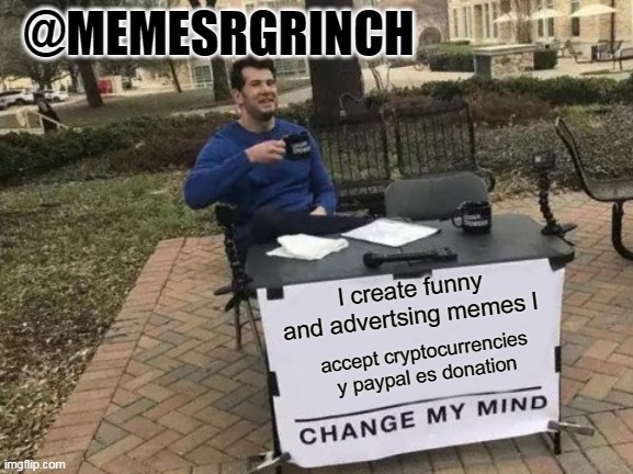 Change My Mind | @MEMESRGRINCH; l create funny and advertsing memes l; accept cryptocurrencies y paypal es donation | image tagged in memes,change my mind | made w/ Imgflip meme maker