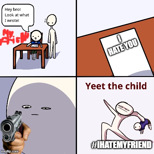 Yeet the child | I HATE YOU; #IHATEMYFRIEND | image tagged in yeet the child | made w/ Imgflip meme maker