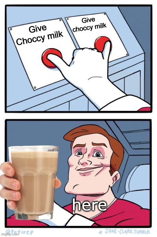 drink it | Give choccy milk; Give Choccy milk; here | image tagged in both buttons pressed,choccy milk | made w/ Imgflip meme maker