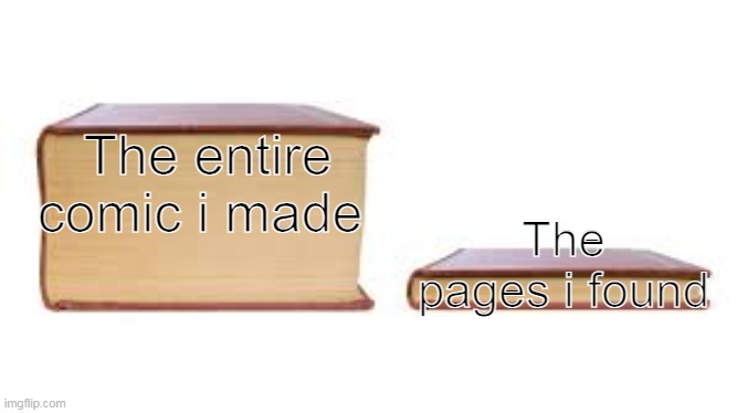 And i've lost the pages ;-; | The entire comic i made; The pages i found | image tagged in big book small book | made w/ Imgflip meme maker