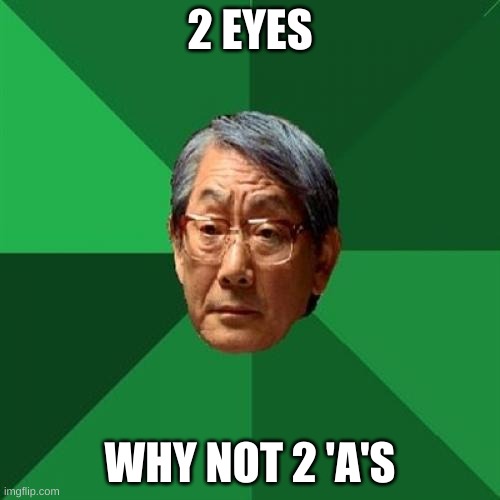 High Expectations Asian Father Meme | 2 EYES; WHY NOT 2 'A'S | image tagged in memes,high expectations asian father | made w/ Imgflip meme maker