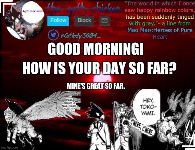 hello everyone! | HOW IS YOUR DAY SO FAR? GOOD MORNING! MINE'S GREAT SO FAR. | image tagged in the-goth-chicken's announcement template 3 | made w/ Imgflip meme maker