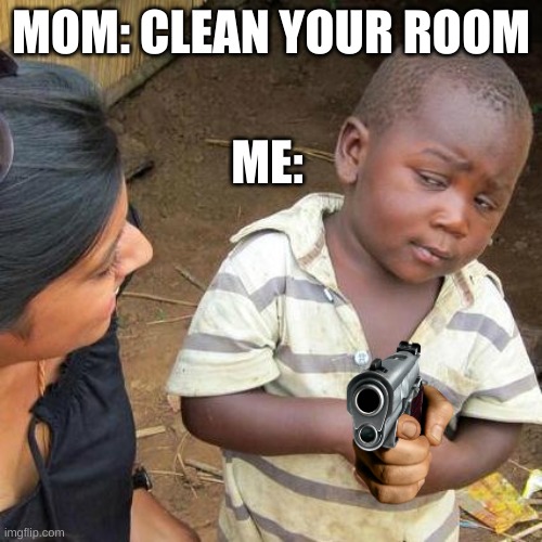 clean my room, no no NO! | MOM: CLEAN YOUR ROOM; ME: | image tagged in memes,third world skeptical kid | made w/ Imgflip meme maker