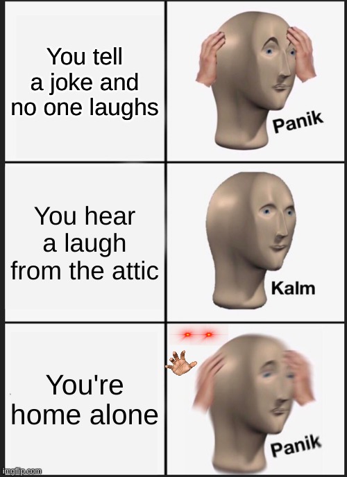 Panik Kalm Panik | You tell a joke and no one laughs; You hear a laugh from the attic; You're home alone | image tagged in memes,panik kalm panik | made w/ Imgflip meme maker