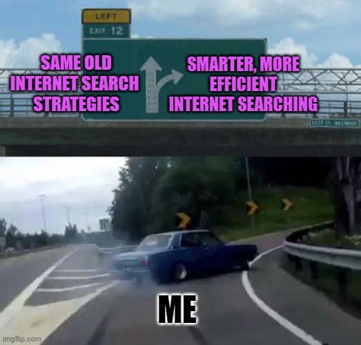 Swerving Car | SMARTER, MORE EFFICIENT INTERNET SEARCHING; SAME OLD INTERNET SEARCH 
STRATEGIES; ME | image tagged in swerving car | made w/ Imgflip meme maker