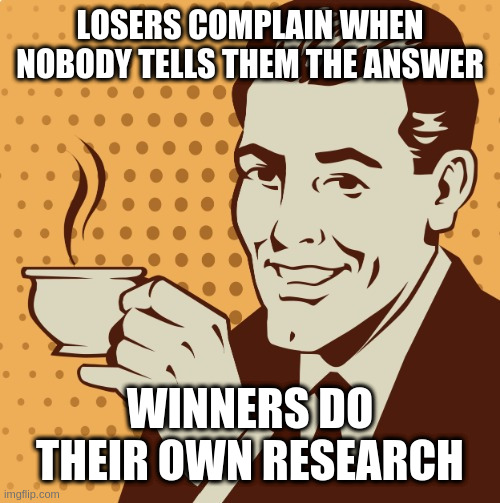 Mug approval | LOSERS COMPLAIN WHEN NOBODY TELLS THEM THE ANSWER; WINNERS DO THEIR OWN RESEARCH | image tagged in mug approval | made w/ Imgflip meme maker