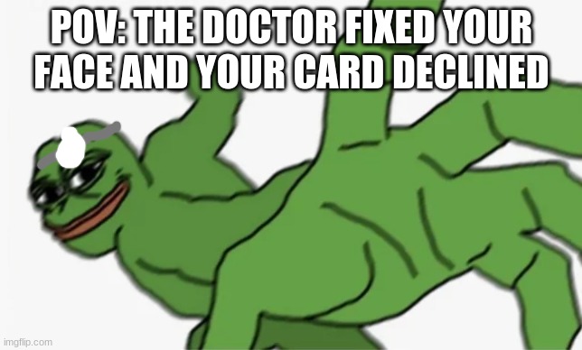 POV | POV: THE DOCTOR FIXED YOUR FACE AND YOUR CARD DECLINED | image tagged in pepe punch,doctor,funny,pepe the frog,punch,evil dead | made w/ Imgflip meme maker