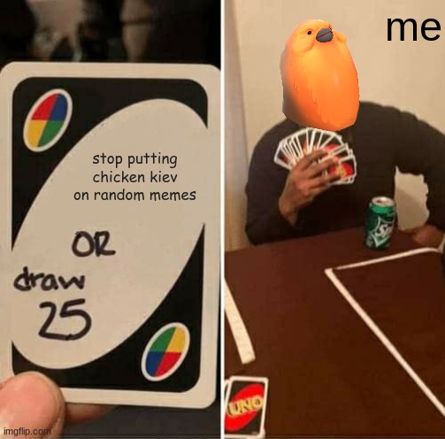 Part 4 of putting chicken kiev on random memes | me; stop putting chicken kiev on random memes | image tagged in memes,uno draw 25 cards | made w/ Imgflip meme maker