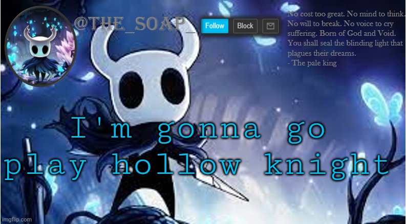 Soap | I'm gonna go play hollow knight | image tagged in soap | made w/ Imgflip meme maker