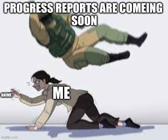 PROGRESS REPORTS ARE COMEING 
SOON; ME; ANIME | made w/ Imgflip meme maker