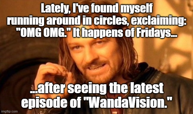 heh heh | Lately, I've found myself running around in circles, exclaiming: "OMG OMG." It happens of Fridays... ...after seeing the latest episode of "WandaVision." | image tagged in wandavision | made w/ Imgflip meme maker