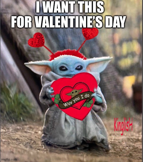 Valentine Baby Yoda | I WANT THIS FOR VALENTINE’S DAY | image tagged in valentine baby yoda | made w/ Imgflip meme maker